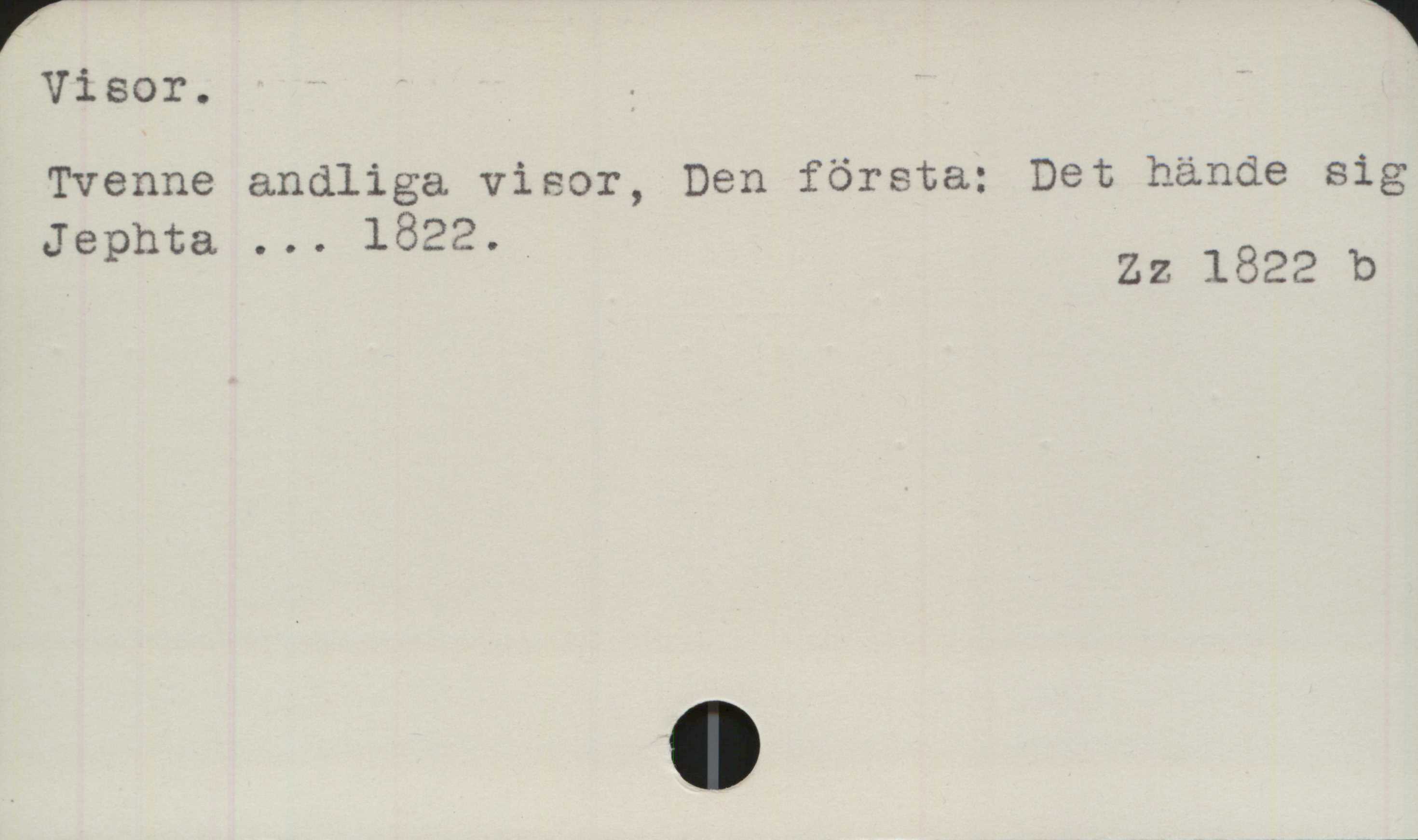 Visor Visor.
﻿Tvenne andliga visor, Den första: Det hände sig
Jephta ... 1822.

Zz 1822 b